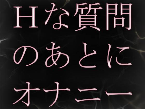 Hな質問のあとに興奮してオナニーしちゃいました