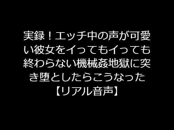 実録！エッチ中の声が可愛い彼女をイってもイっても終わらない機械姦地獄に突き堕としたらこうなった 【リアル音声】