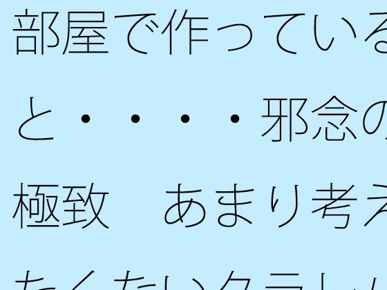 部屋で作っていると・・・・邪念の極致 あまり考えたくないタラレバ論も・・・・・・